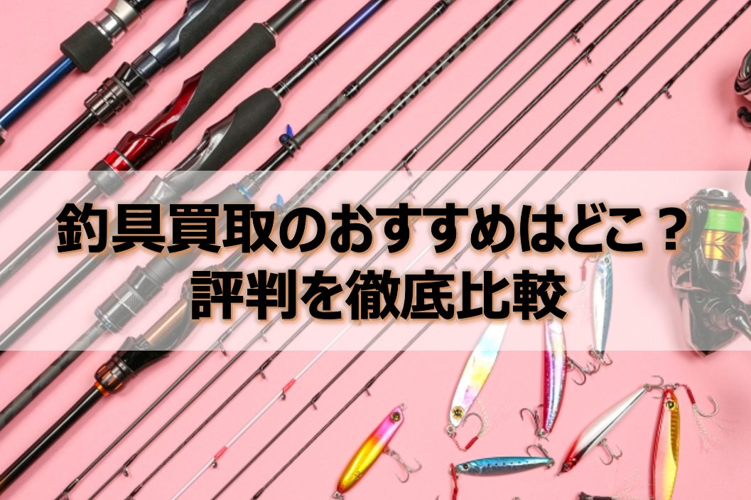 釣具買取のおすすめ13選の評判を一覧比較！どこが高く買ってくれる 