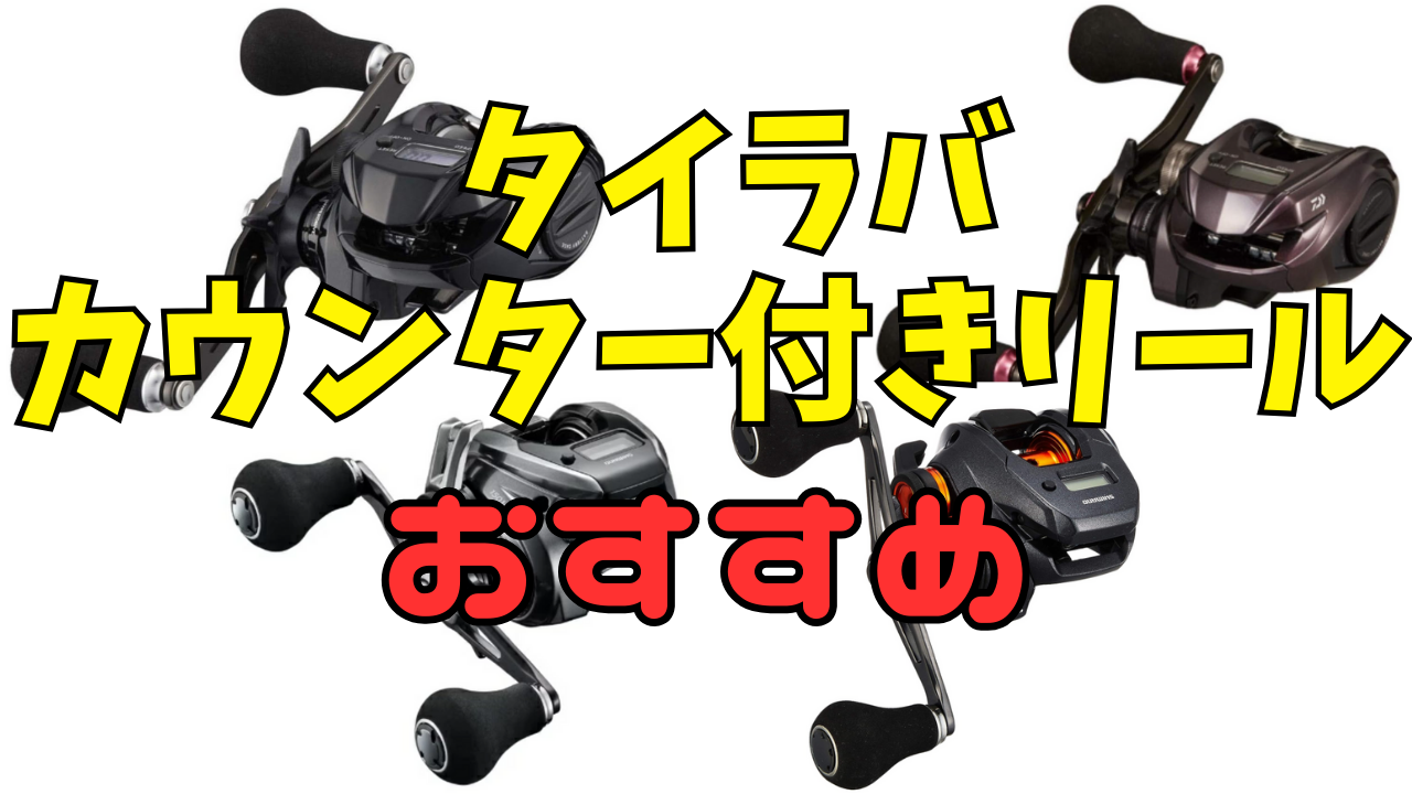 2026年版タイラバのカウンター付きリールおすすめ7選！元釣具店員が 