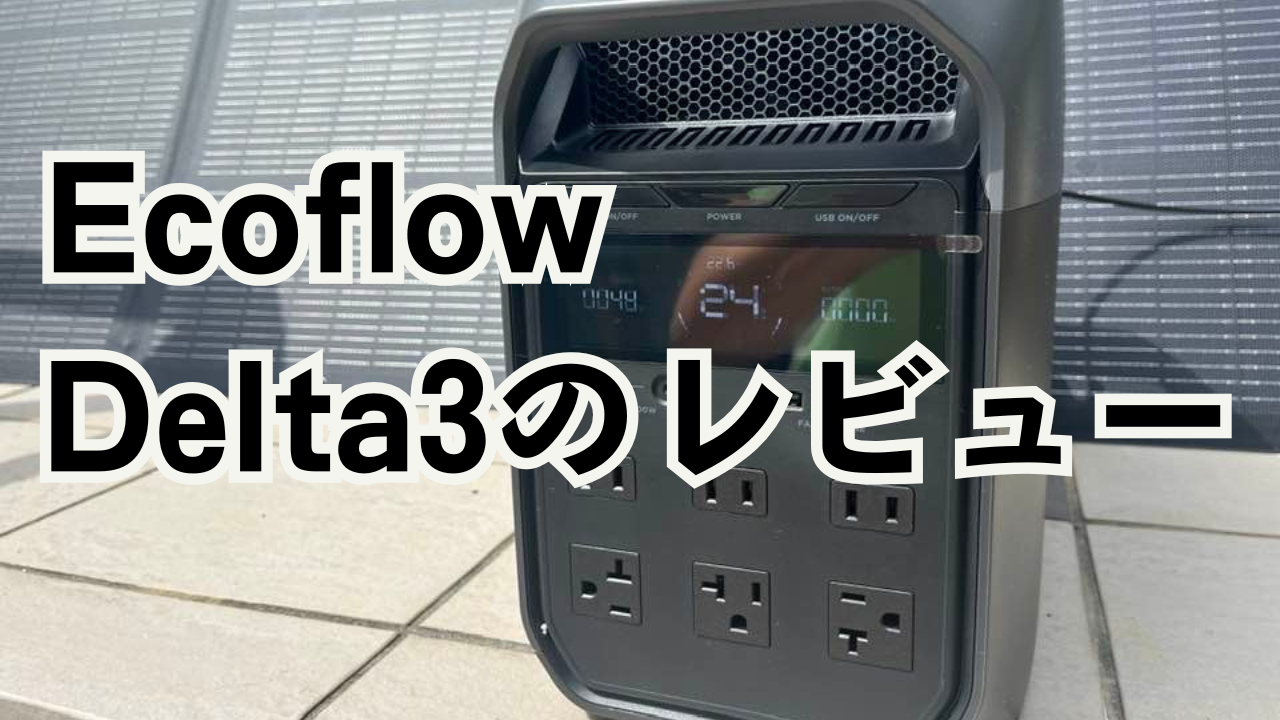 Ecoflow Delta3のレビュー！Delta3 Plusとの違いやソーラーパネル活用 
